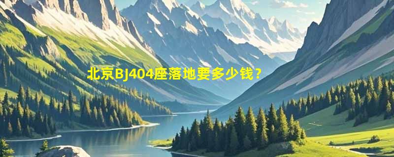 北京BJ404座落地要多少钱？